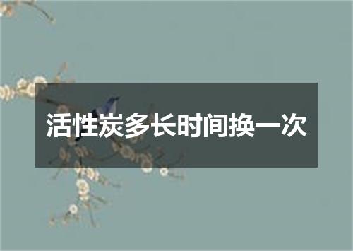 活性炭多长时间换一次