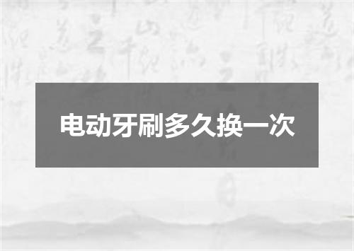 电动牙刷多久换一次