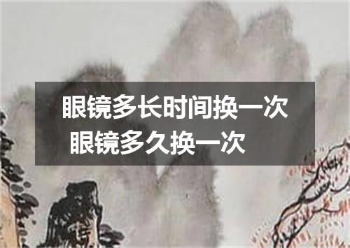 眼镜多长时间换一次 眼镜多久换一次