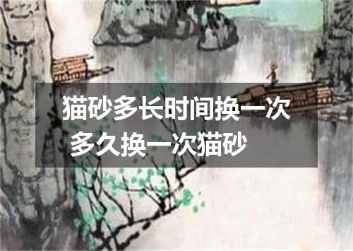 猫砂多长时间换一次 多久换一次猫砂