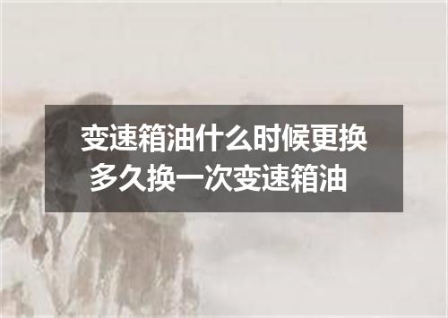 变速箱油什么时候更换 多久换一次变速箱油