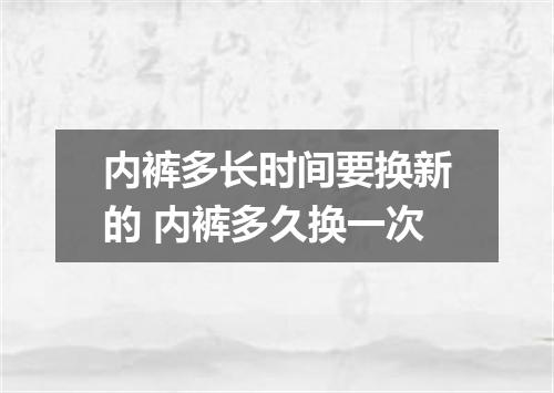 内裤多长时间要换新的 内裤多久换一次