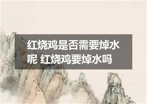红烧鸡是否需要焯水呢 红烧鸡要焯水吗