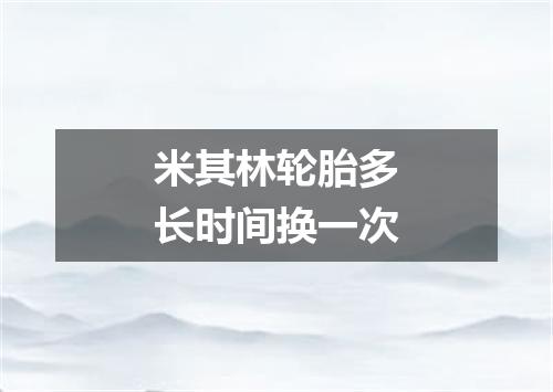 米其林轮胎多长时间换一次