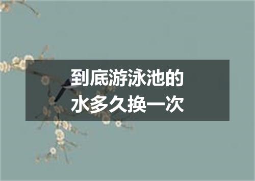 到底游泳池的水多久换一次