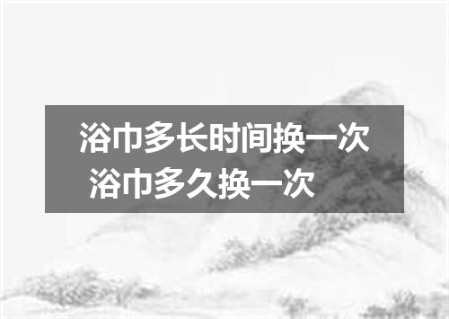 浴巾多长时间换一次 浴巾多久换一次