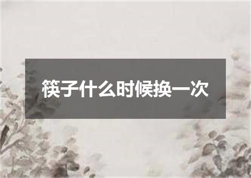 筷子什么时候换一次