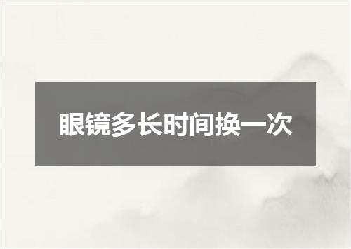 眼镜多长时间换一次