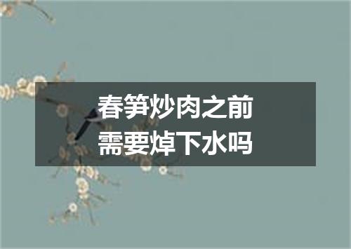 春笋炒肉之前需要焯下水吗