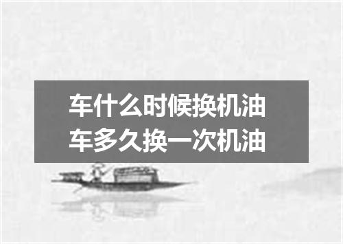 车什么时候换机油 车多久换一次机油