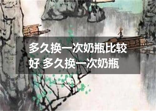 多久换一次奶瓶比较好 多久换一次奶瓶