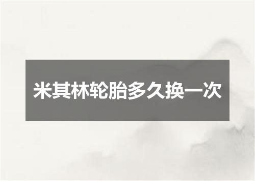米其林轮胎多久换一次