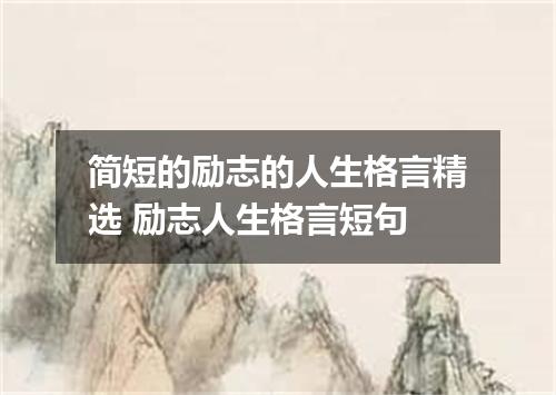 简短的励志的人生格言精选 励志人生格言短句