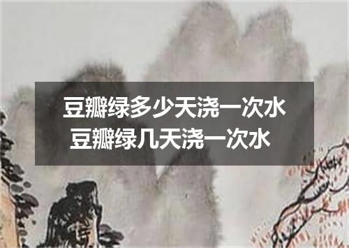 豆瓣绿多少天浇一次水 豆瓣绿几天浇一次水