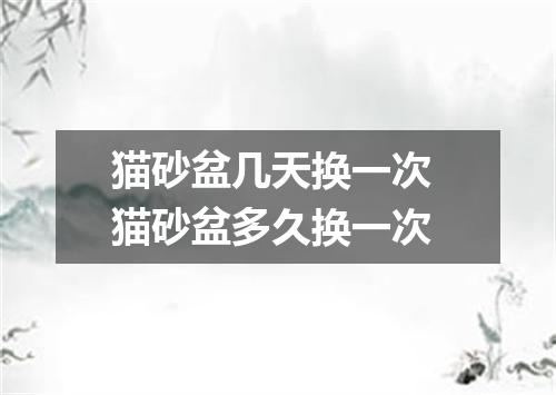 猫砂盆几天换一次 猫砂盆多久换一次