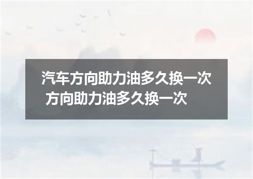 汽车方向助力油多久换一次 方向助力油多久换一次