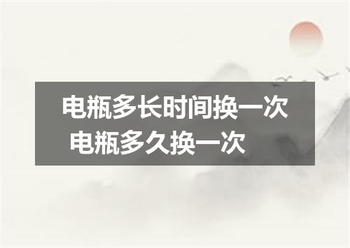 电瓶多长时间换一次 电瓶多久换一次