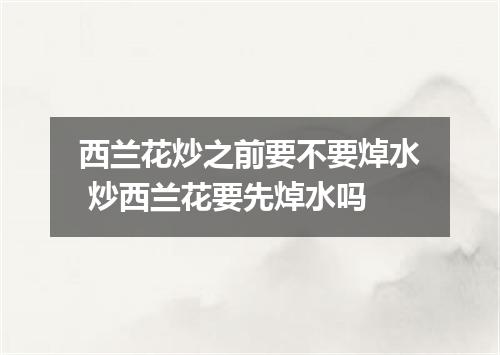 西兰花炒之前要不要焯水 炒西兰花要先焯水吗