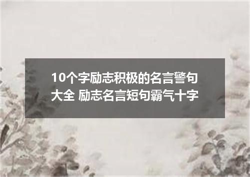 10个字励志积极的名言警句大全 励志名言短句霸气十字