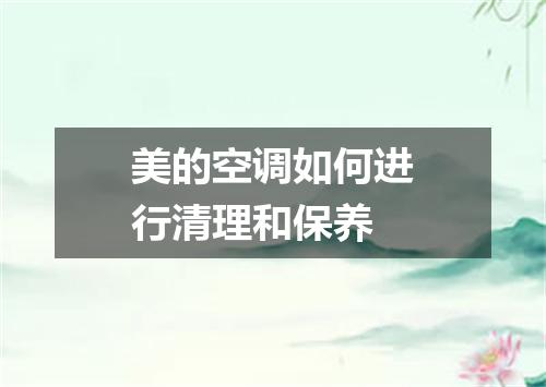 美的空调如何进行清理和保养