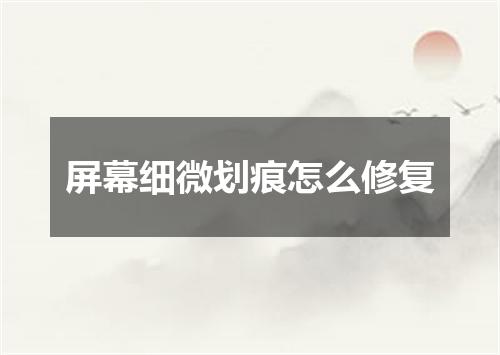 屏幕细微划痕怎么修复