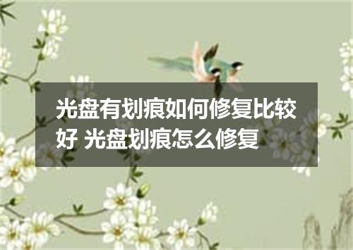 光盘有划痕如何修复比较好 光盘划痕怎么修复