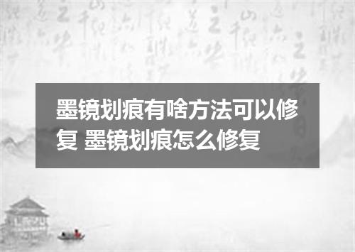 墨镜划痕有啥方法可以修复 墨镜划痕怎么修复