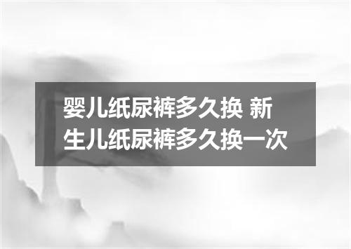 婴儿纸尿裤多久换 新生儿纸尿裤多久换一次