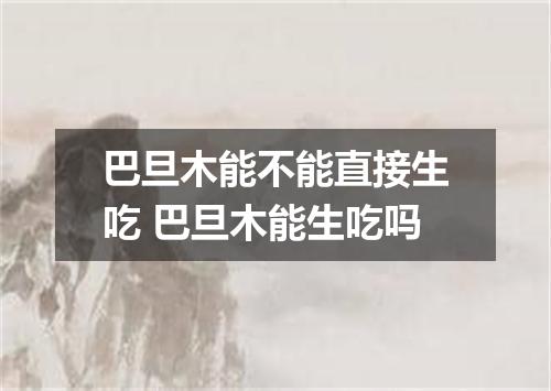 巴旦木能不能直接生吃 巴旦木能生吃吗