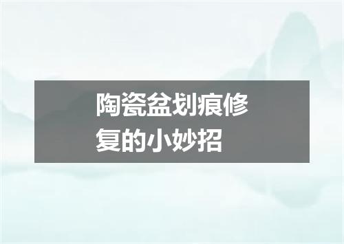 陶瓷盆划痕修复的小妙招