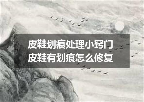 皮鞋划痕处理小窍门 皮鞋有划痕怎么修复