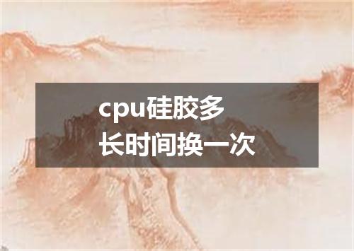 cpu硅胶多长时间换一次