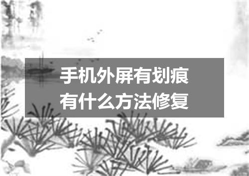 手机外屏有划痕有什么方法修复