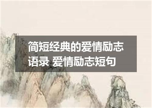 简短经典的爱情励志语录 爱情励志短句