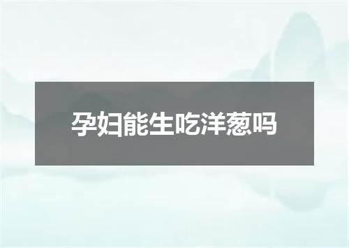 孕妇能生吃洋葱吗