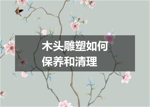 木头雕塑如何保养和清理