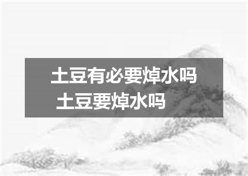 土豆有必要焯水吗 土豆要焯水吗