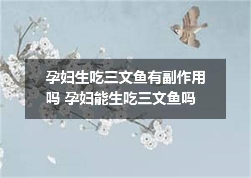 孕妇生吃三文鱼有副作用吗 孕妇能生吃三文鱼吗