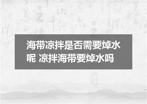 海带凉拌是否需要焯水呢 凉拌海带要焯水吗