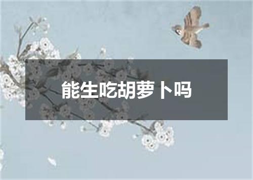 能生吃胡萝卜吗