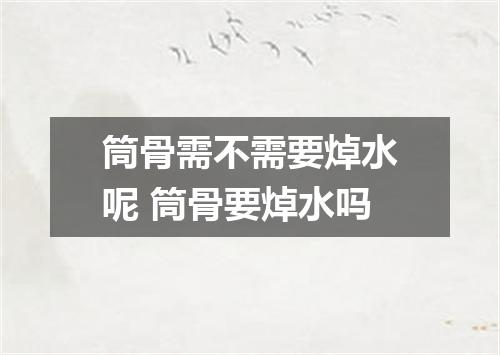 筒骨需不需要焯水呢 筒骨要焯水吗