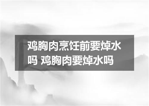 鸡胸肉烹饪前要焯水吗 鸡胸肉要焯水吗
