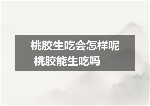 桃胶生吃会怎样呢 桃胶能生吃吗