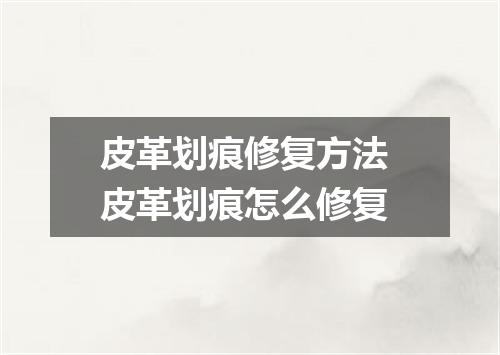 皮革划痕修复方法 皮革划痕怎么修复