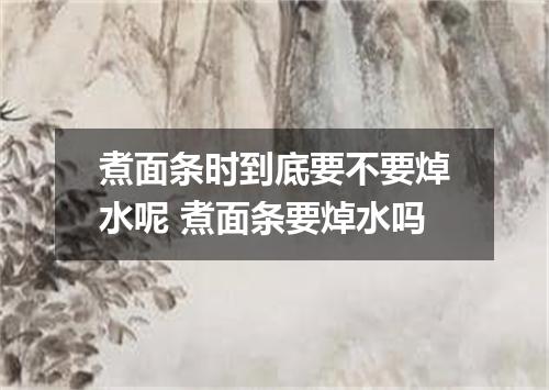 煮面条时到底要不要焯水呢 煮面条要焯水吗