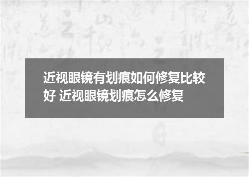 近视眼镜有划痕如何修复比较好 近视眼镜划痕怎么修复