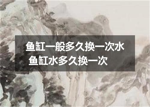 鱼缸一般多久换一次水 鱼缸水多久换一次
