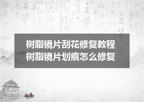 树脂镜片刮花修复教程 树脂镜片划痕怎么修复