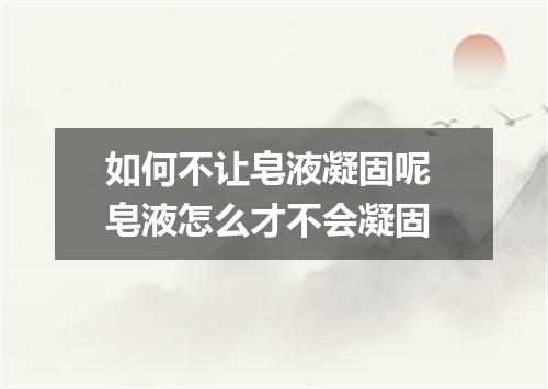 如何不让皂液凝固呢 皂液怎么才不会凝固