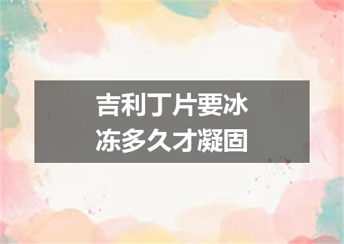 吉利丁片要冰冻多久才凝固